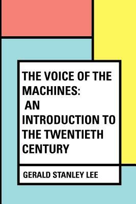 The Voice of the Machines: An Introduction to the Twentieth Century by Gerald Stanley Lee