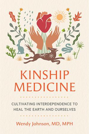 Kinship Medicine: Cultivating Interdependence to Heal the Earth and Ourselves by Dr. Wendy Johnson