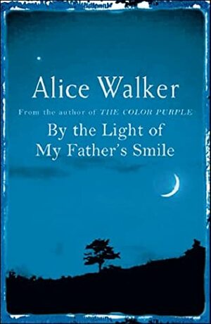 By The Light Of My Father's Smile: A Story Of Requited Love, Crossing Over, And The Sexual Healing Of The Soul by Alice Walker