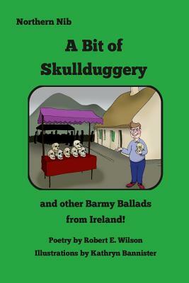 A Bit of Skullduggery and other Barmy Ballads from Ireland by Robert E. Wilson