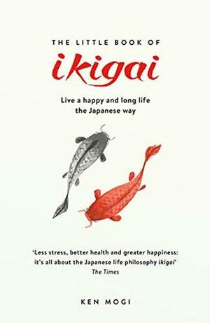 The Little Book of Ikigai: The secret Japanese way to live a happy and long life by Ken Mogi