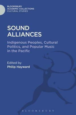 Sound Alliances: Indigenous Peoples, Cultural Politics, and Popular Music in the Pacific by Philip Hayward
