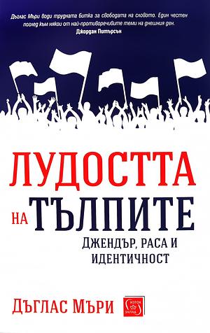 Лудостта на тълпите: Джендър, раса и идентичност by Douglas Murray