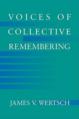 Voices of Collective Remembering by James V. Wertsch