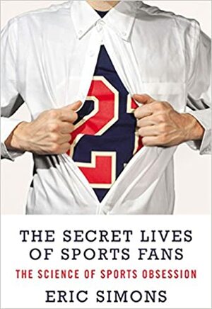 The Secret Lives of Sports Fans by Eric Simons