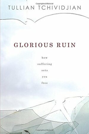 Glorious Ruin: How Suffering Sets You Free by Tullian Tchividjian