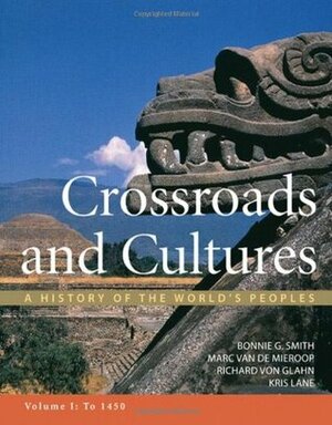 Crossroads and Cultures, Volume I: To 1450: A History of the World's Peoples by Bonnie G. Smith, Kris Lane, Richard von Glahn, Marc Van De Mieroop