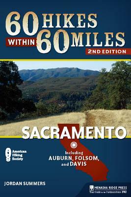 60 Hikes Within 60 Miles: Sacramento: Including Auburn, Folsom, and Davis by Jordan Summers