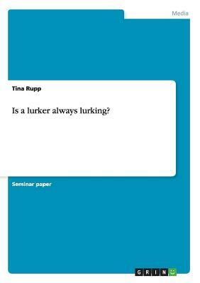 Is a lurker always lurking? by Tina Rupp