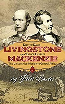 Doctor David Livingstone and Bishop Charles Mackenzie: The Universities Mission To Central Africa by Peter Baxter