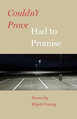 Couldn't Prove, Had to Promise by Wyatt Prunty