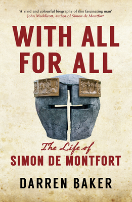 With All for All: The Life of Simon de Montfort by Darren Baker