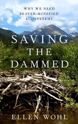 Saving the Dammed: Why We Need Beaver-Modified Ecosystems by Ellen Wohl