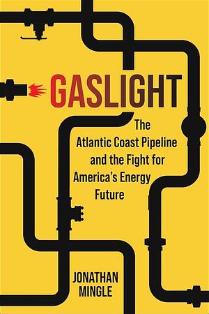 Gaslight: The Atlantic Coast Pipeline and the Fight for America's Energy Future by Jonathan Mingle