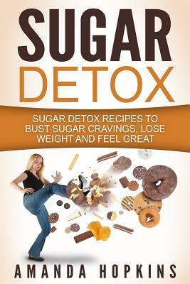 Sugar Detox: Sugar Detox Recipes to Beat Sugar Addiction, Lose Weight and Achieve Optimal Health by Amanda Hopkins