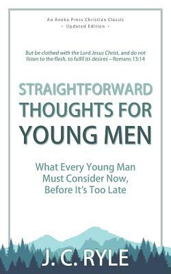 Straightforward Thoughts for Young Men: What Every Young Man Must Consider Now, Before It's Too Late by J.C. Ryle