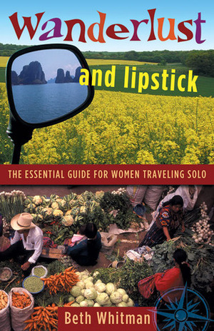 Wanderlust and Lipstick: The Essential Guide for Women Traveling Solo by Leslie Forsberg, Elizabeth Haidle, Beth Whitman
