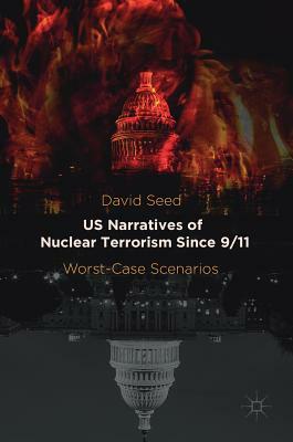 Us Narratives of Nuclear Terrorism Since 9/11: Worst-Case Scenarios by David Seed
