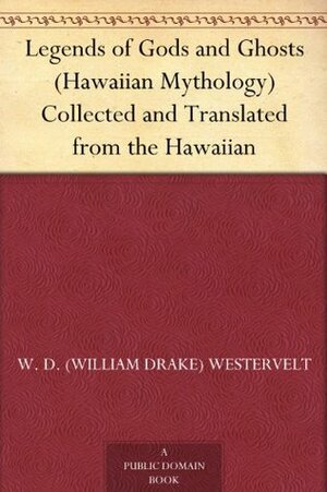 Legends of Gods and Ghosts (Hawaiian Mythology): Collected and Translated from the Hawaiian by William Drake Westervelt