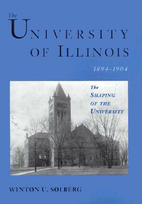 The University of Illinois, 1894-1904: The Shaping of the University by Winton U. Solberg