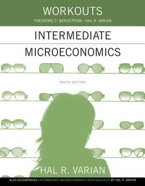 Workouts in Intermediate Microeconomics: For Intermediate Microeconomics and Intermediate Microeconomics with Calculus, Ninth Edition by Theodore C. Bergstrom, Hal R. Varian