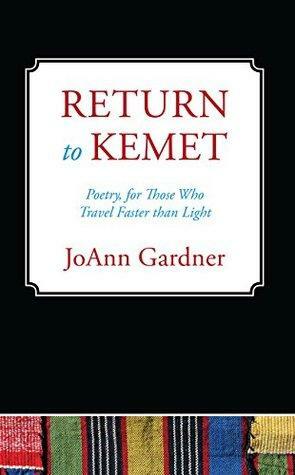 Return to Kemet: Poetry, for Those Who Travel Faster Than Light. by Joann Gardner