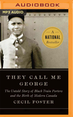 They Call Me George: The Untold Story of the Black Train Porters and the Birth of Modern Canada by Cecil Foster