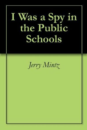 I Was a Spy in the Public Schools by Jerry Mintz