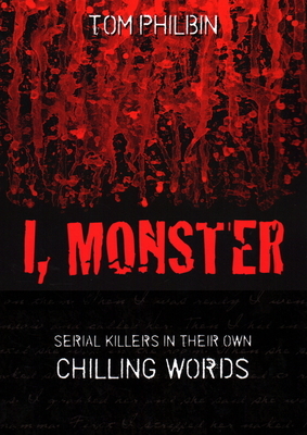 I, Monster: Serial Killers in Their Own Chilling Words by Tom Philbin