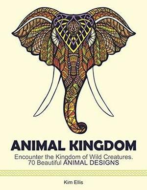 Animal Kingdom: Encounter the Kingdom of Wild Creatures. 70 Beautiful Animal Designs by Kim Ellis