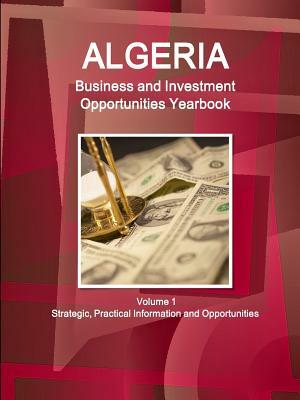 Algeria Business and Investment Opportunities Yearbook Volume 1 Strategic, Practical Information and Opportunities by Inc Ibp