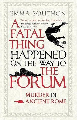 A Fatal Thing Happened on the Way to the Forum: Murder in Ancient Rome by Emma Southon