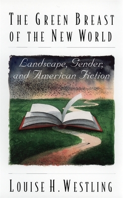 The Green Breast of the New World: Landscape, Gender, and American Fiction by Louise H. Westling