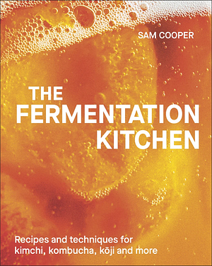 The Fermentation Kitchen: Recipes, Techniques, and Science for Everyday Preserving by Sam Cooper