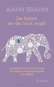 Der Elefant, der das Glück vergaß: Buddhistische Geschichten, um Freude in jedem Moment zu finden by Ajahn Brahm, Karin Weingart