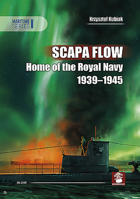 Scapa Flow: Home of the Royal Navy 1939-1945 by Krzysztof Kubiak