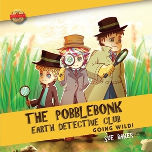 The Pobblebonk Earth Detective Club: Going Wild by Sue Baker