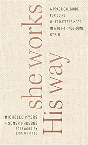 She Works His Way: A Practical Guide for Doing What Matters Most in a Get-Things-Done World by Michelle Myers, Somer Phoebus