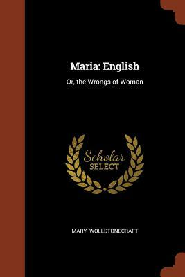 Maria: English: Or, the Wrongs of Woman by Mary Wollstonecraft