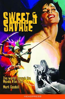 Sweet & Savage: The World Through the Mondo Film Lens by Mark Goodall