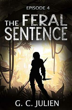 The Feral Sentence - Episode 4 (YA Dystopian Survival Thriller) by G.C. Julien, Nikki Busch
