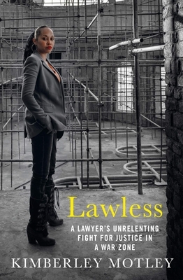 Lawless: A Lawyer's Unrelenting Fight for Justice in a War Zone by Kimberley Motley