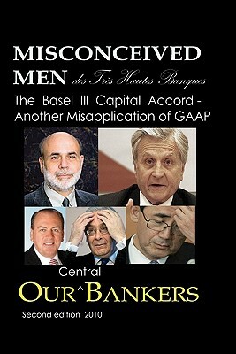 Misconceived Men of Très Haut Banque: Our Central Bankers: The Basel III Capital Accord - Another Misapplication of GAAP by Michael Schemmann