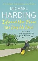 I Loved Him From The Day He Died: My Father, Forgiveness and a Final Pilgrimage by Michael Harding