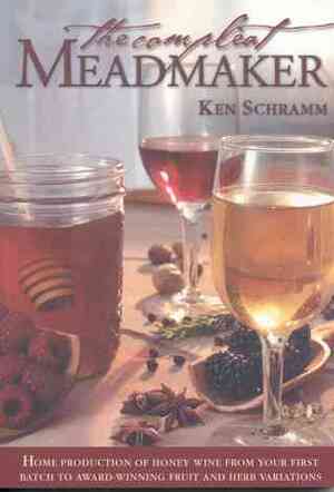 The Compleat Meadmaker: Home Production of Honey Wine from Your First Batch to Award-Winning Fruit and Herb Variations by Ken Schramm