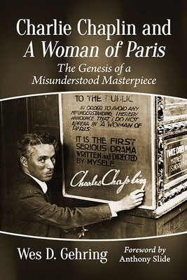 Charlie Chaplin and a Woman of Paris: The Genesis of a Misunderstood Masterpiece by Wes D. Gehring