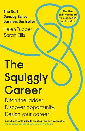 The Squiggly Career: the No.1 Sunday Times Business Bestseller--Ditch the Ladder, Discover Opportunity, Design Your Career by Sarah Ellis, Helen Tupper
