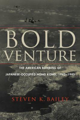 Bold Venture: The American Bombing of Japanese-Occupied Hong Kong, 1942-1945 by Steven K. Bailey