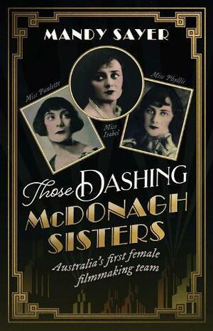 Those Dashing Mcdonagh Sisters: Australia's First Female Filmmaking Team by Mandy Sayer