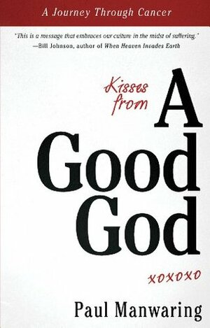 Kisses from a Good God: A Journey Through Cancer by Ted Sawchuck, Paul Manwaring, Bill Johnson